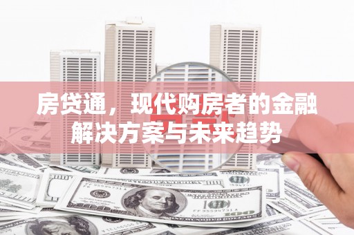 沁县房贷通，现代购房者的金融解决方案与未来趋势