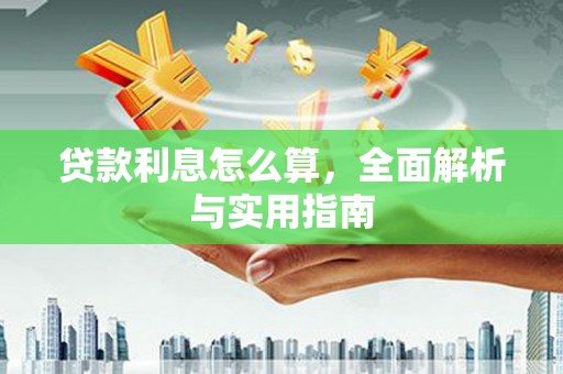 沁县贷款利息怎么算，全面解析与实用指南