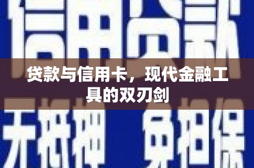沁县贷款与信用卡，现代金融工具的双刃剑