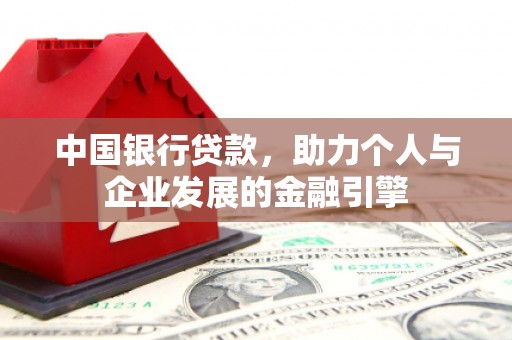 沁县中国银行贷款，助力个人与企业发展的金融引擎