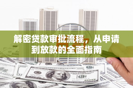 沁县解密贷款审批流程，从申请到放款的全面指南