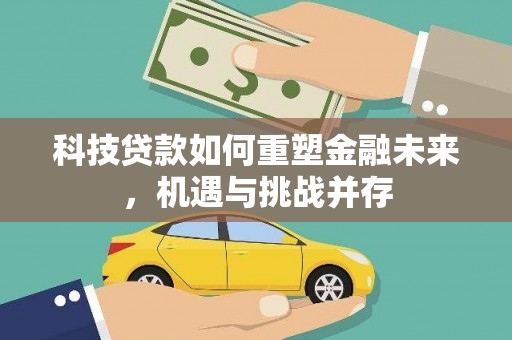 沁县科技贷款如何重塑金融未来，机遇与挑战并存