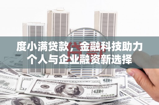 沁县度小满贷款，金融科技助力个人与企业融资新选择