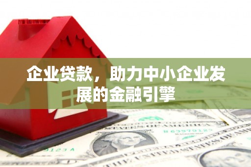 沁县企业贷款，助力中小企业发展的金融引擎