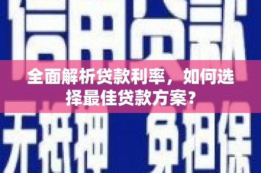沁县全面解析贷款利率，如何选择最佳贷款方案？