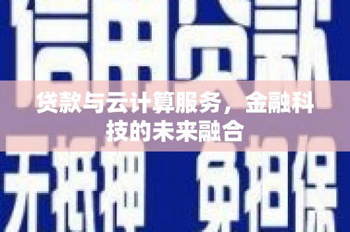 沁县贷款与云计算服务，金融科技的未来融合