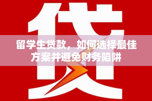 沁县留学生贷款，如何选择最佳方案并避免财务陷阱