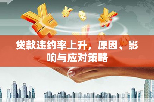 沁县贷款违约率上升，原因、影响与应对策略