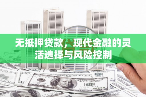 沁县无抵押贷款，现代金融的灵活选择与风险控制