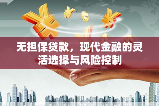 沁县无担保贷款，现代金融的灵活选择与风险控制