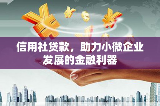 沁县信用社贷款，助力小微企业发展的金融利器