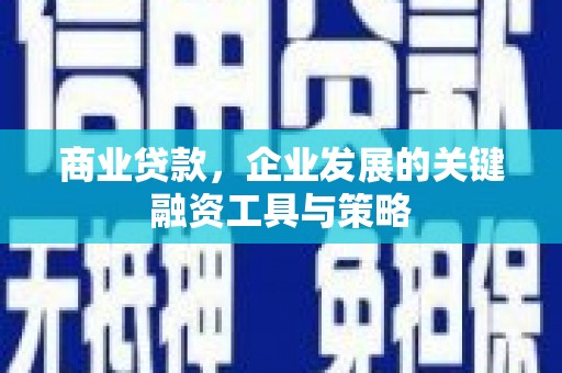沁县商业贷款，企业发展的关键融资工具与策略