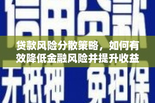 沁县贷款风险分散策略，如何有效降低金融风险并提升收益