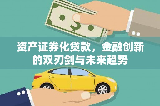 沁县资产证券化贷款，金融创新的双刃剑与未来趋势