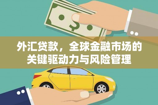 沁县外汇贷款，全球金融市场的关键驱动力与风险管理