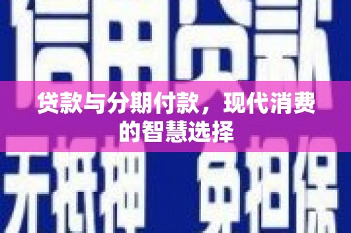 沁县贷款与分期付款，现代消费的智慧选择