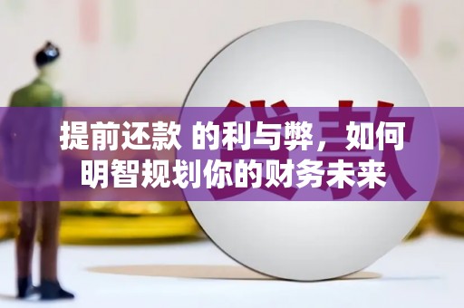 沁县提前还款 的利与弊，如何明智规划你的财务未来
