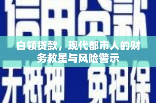 沁县白领贷款，现代都市人的财务救星与风险警示