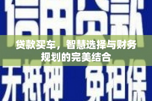 沁县贷款买车，智慧选择与财务规划的完美结合