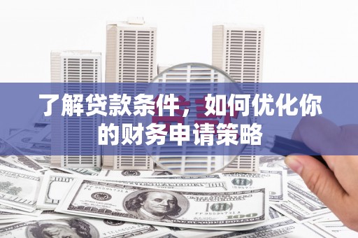 沁县了解贷款条件，如何优化你的财务申请策略