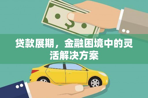 沁县贷款展期，金融困境中的灵活解决方案