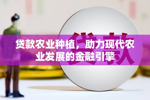 沁县贷款农业种植，助力现代农业发展的金融引擎