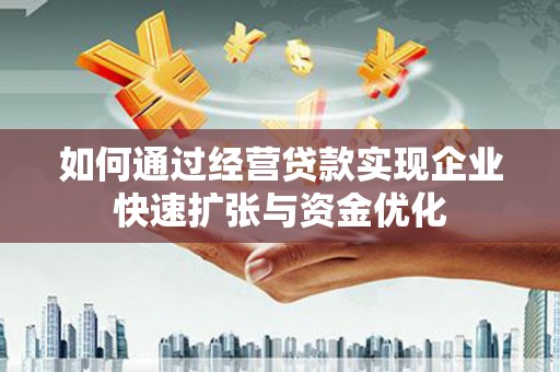 沁县如何通过经营贷款实现企业快速扩张与资金优化