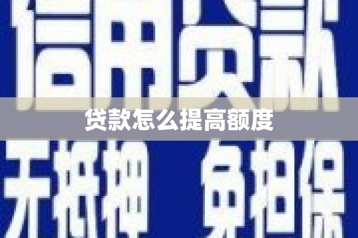 沁县贷款怎么提高额度