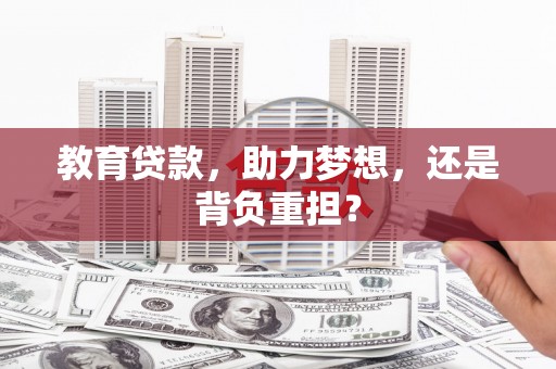 沁县教育贷款，助力梦想，还是背负重担？