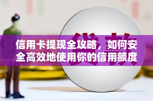 沁县信用卡提现全攻略，如何安全高效地使用你的信用额度