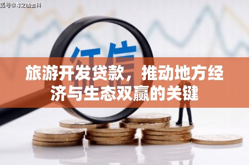 沁县旅游开发贷款，推动地方经济与生态双赢的关键
