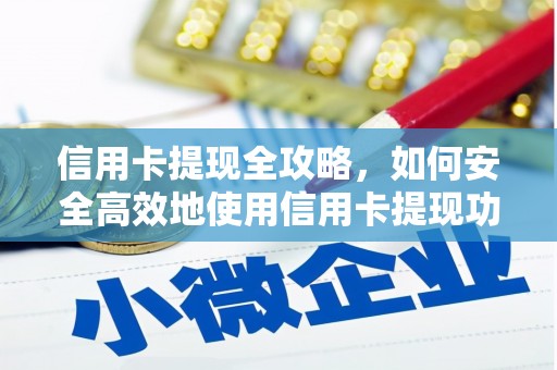 沁县信用卡提现全攻略，如何安全高效地使用信用卡提现功能