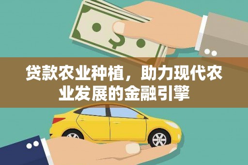 沁县贷款农业种植，助力现代农业发展的金融引擎