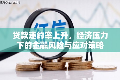 沁县贷款违约率上升，经济压力下的金融风险与应对策略