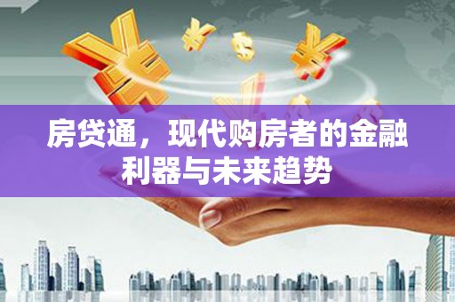 沁县房贷通，现代购房者的金融利器与未来趋势