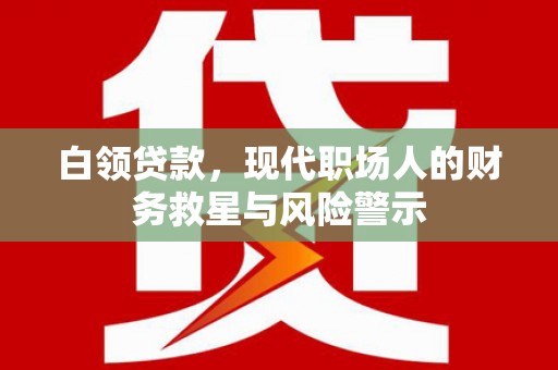 沁县白领贷款，现代职场人的财务救星与风险警示