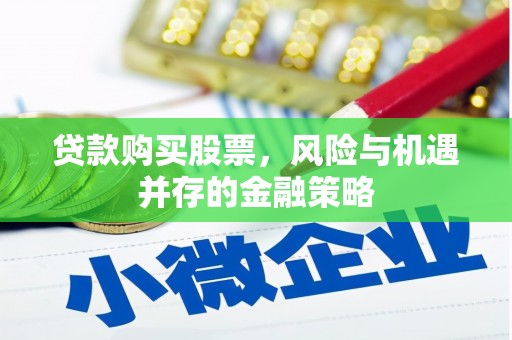 沁县贷款购买股票，风险与机遇并存的金融策略