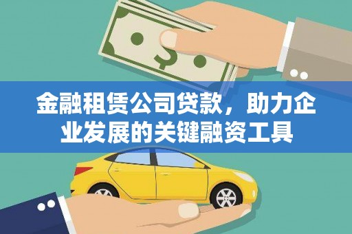 沁县金融租赁公司贷款，助力企业发展的关键融资工具