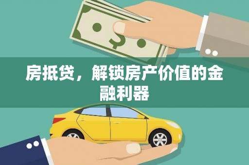沁县房抵贷，解锁房产价值的金融利器