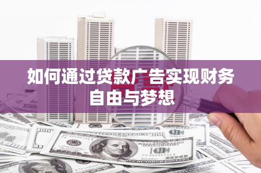 沁县如何通过贷款广告实现财务自由与梦想