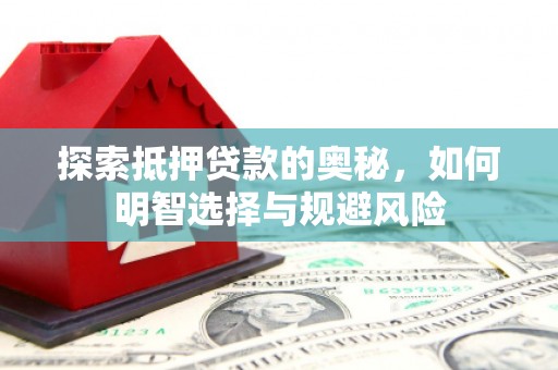 沁县探索抵押贷款的奥秘，如何明智选择与规避风险