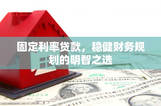 沁县固定利率贷款，稳健财务规划的明智之选