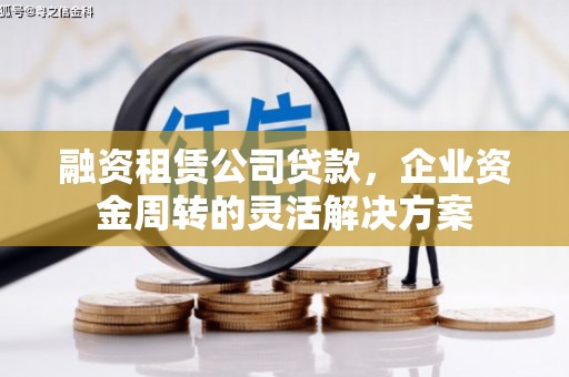 沁县融资租赁公司贷款，企业资金周转的灵活解决方案