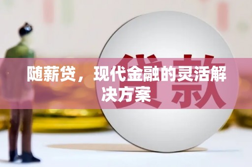 沁县随薪贷，现代金融的灵活解决方案
