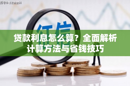 沁县贷款利息怎么算？全面解析计算方法与省钱技巧