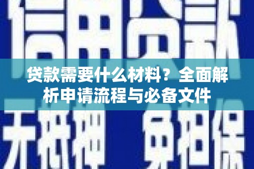 沁县贷款需要什么材料？全面解析申请流程与必备文件