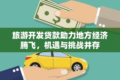 沁县旅游开发贷款助力地方经济腾飞，机遇与挑战并存