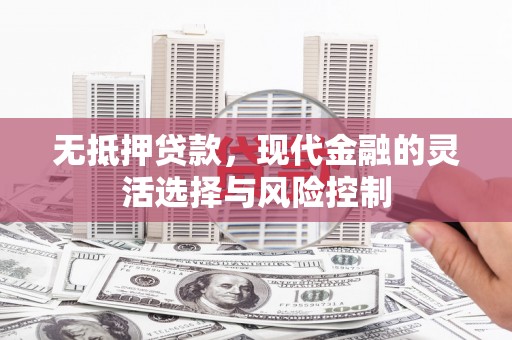 沁县无抵押贷款，现代金融的灵活选择与风险控制