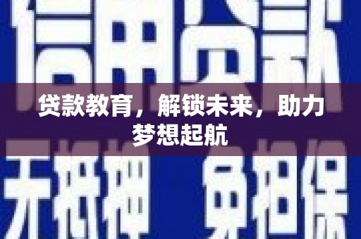 沁县贷款教育，解锁未来，助力梦想起航