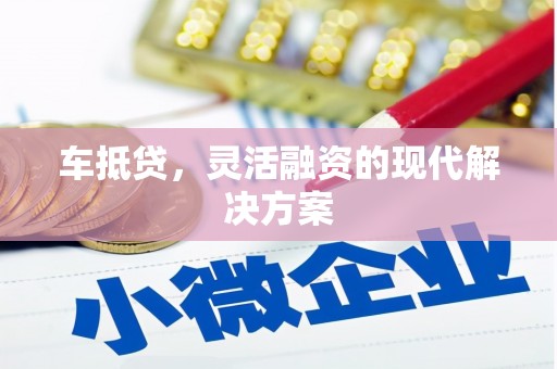 沁县车抵贷，灵活融资的现代解决方案